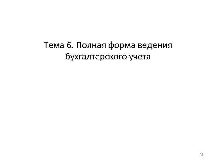 Тема 6. Полная форма ведения бухгалтерского учета 45 