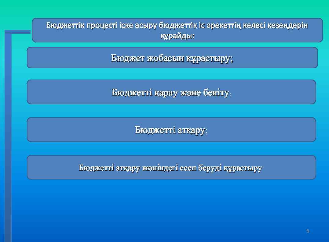 Бюджеттік процесті іске асыру бюджеттік іс әрекеттің келесі кезеңдерін құрайды: Бюджет жобасын құрастыру; Бюджетті