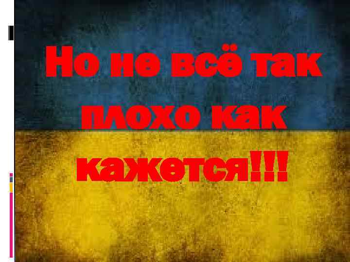 Но не всё так плохо как кажется!!! 