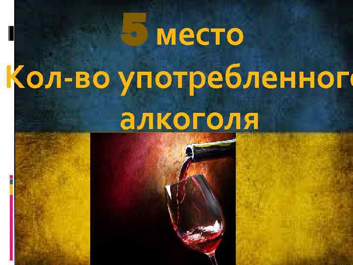 5 место Кол-во употребленного алкоголя 