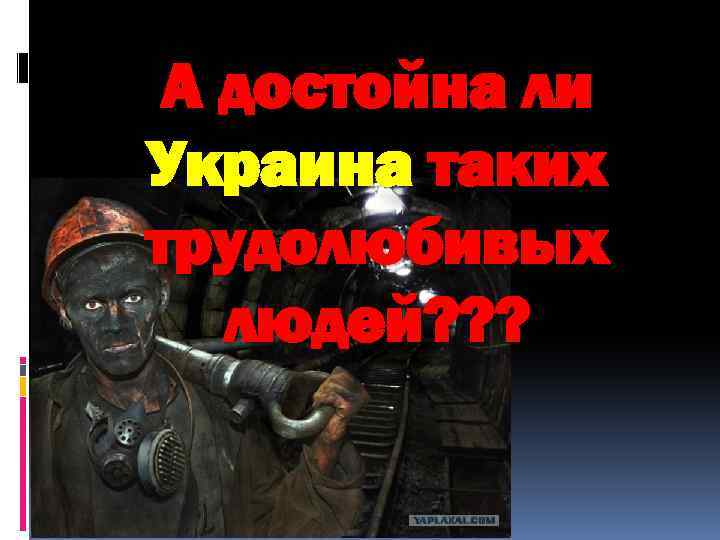 А достойна ли Украина таких трудолюбивых людей? ? ? 