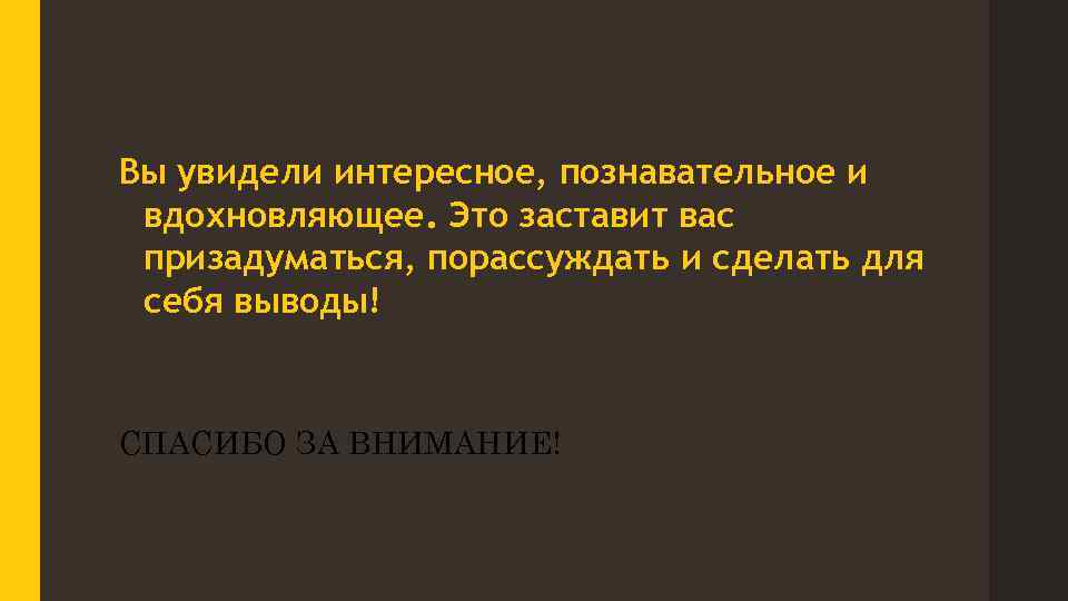 Вы увидели интересное, познавательное и вдохновляющее. Это заставит вас призадуматься, порассуждать и сделать для