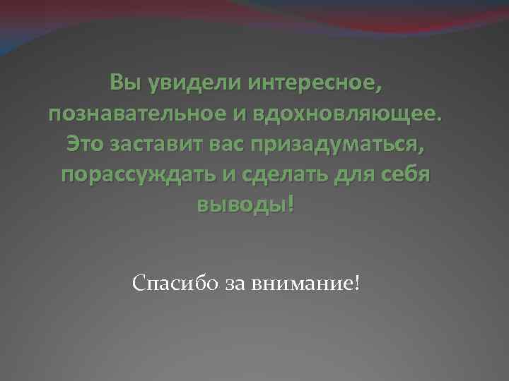 Вы увидели интересное, познавательное и вдохновляющее. Это заставит вас призадуматься, порассуждать и сделать для