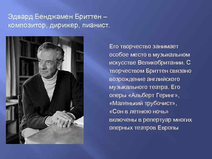 Эдвард Бенджамен Бриттен – композитор, дирижер, пианист. Его творчество занимает особое место в музыкальном