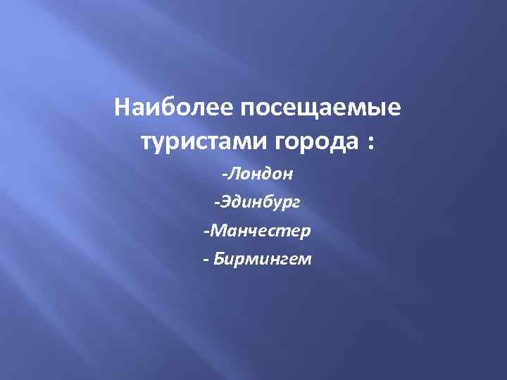 Наиболее посещаемые туристами города : -Лондон -Эдинбург -Манчестер - Бирмингем 