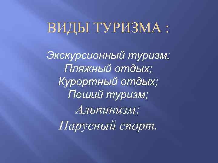 ВИДЫ ТУРИЗМА : Экскурсионный туризм; Пляжный отдых; Курортный отдых; Пеший туризм; Альпинизм; Парусный спорт.