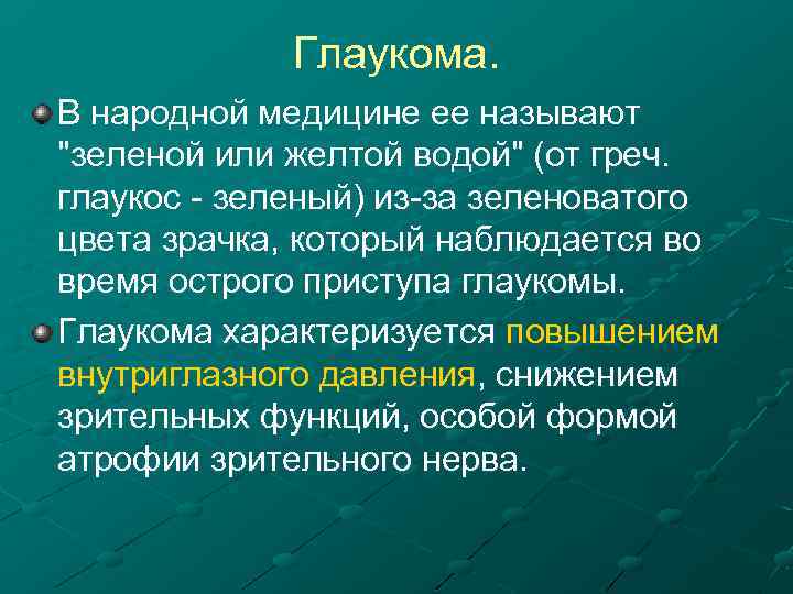 Глаукома. В народной медицине ее называют "зеленой или желтой водой" (от греч. глаукос зеленый)