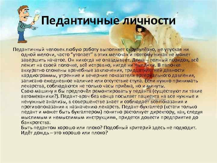 Педантичные личности Педантичный человек любую работу выполняет скрупулёзно, не упуская ни одной мелочи, часто