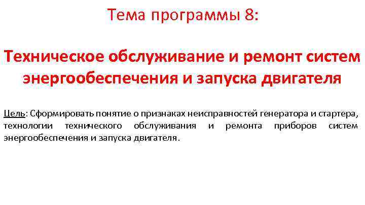 Тема программы 8: Техническое обслуживание и ремонт систем энергообеспечения и запуска двигателя Цель: Сформировать
