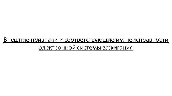 Внешние признаки и соответствующие им неисправности электронной системы зажигания 