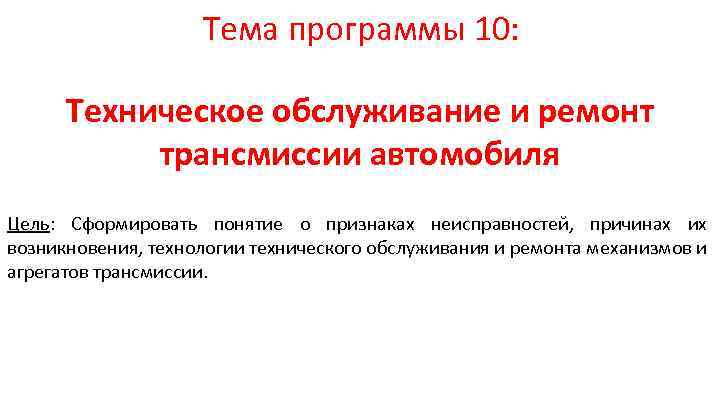 Тема программы 10: Техническое обслуживание и ремонт трансмиссии автомобиля Цель: Сформировать понятие о признаках