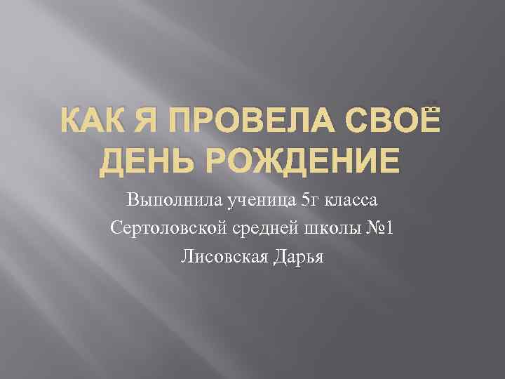 КАК Я ПРОВЕЛА СВОЁ ДЕНЬ РОЖДЕНИЕ Выполнила ученица 5 г класса Сертоловской средней школы