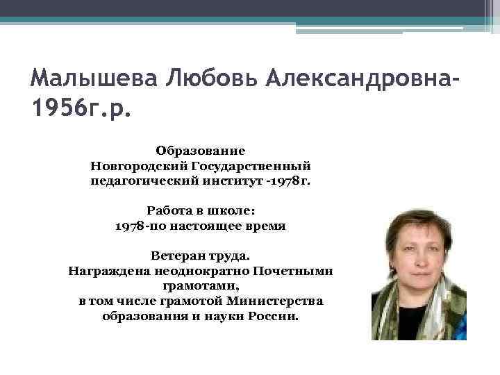 Малышева Любовь Александровна 1956 г. р. Образование Новгородский Государственный педагогический институт -1978 г. Работа