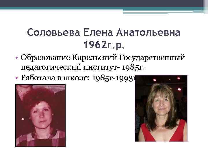 Соловьева Елена Анатольевна 1962 г. р. • Образование Карельский Государственный педагогический институт- 1985 г.