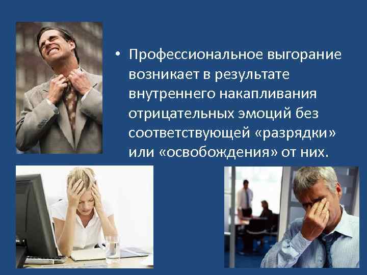 • Профессиональное выгорание возникает в результате внутреннего накапливания отрицательных эмоций без соответствующей «разрядки»