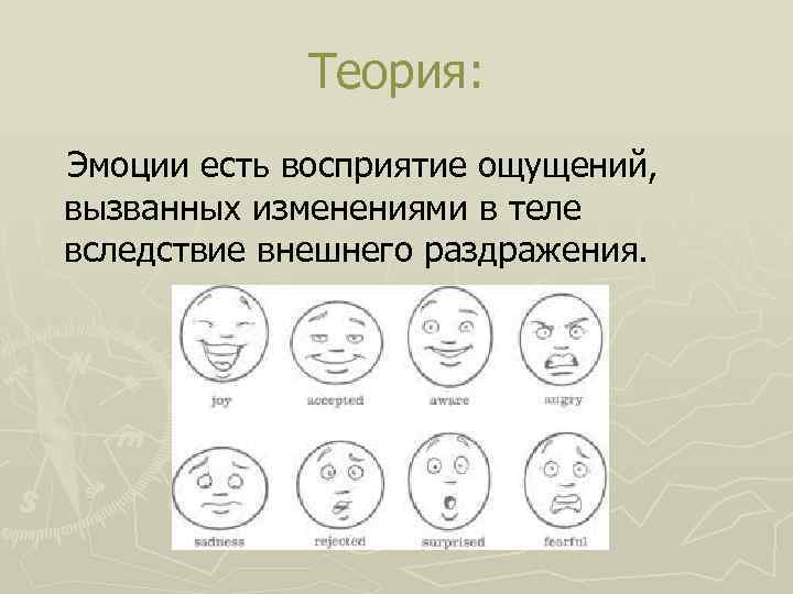 Теория: Эмоции есть восприятие ощущений, вызванных изменениями в теле вследствие внешнего раздражения. 