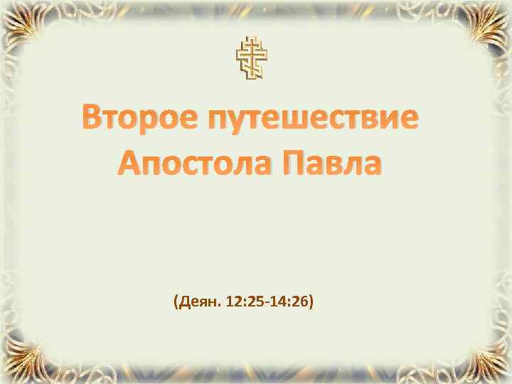 Второе путешествие Апостола Павла (Деян. 12: 25 -14: 26) 