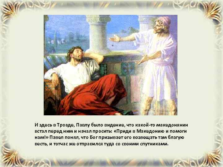 И здесь в Троаде, Павлу было видение, что какой-то македонянин встал перед ним и