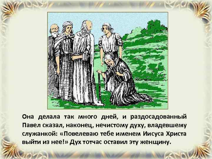 Она делала так много дней, и раздосадованный Павел сказал, наконец, нечистому духу, владевшему служанкой: