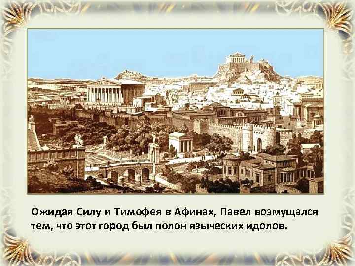 Ожидая Силу и Тимофея в Афинах, Павел возмущался тем, что этот город был полон