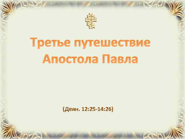 Третье путешествие Апостола Павла (Деян. 12: 25 -14: 26) 