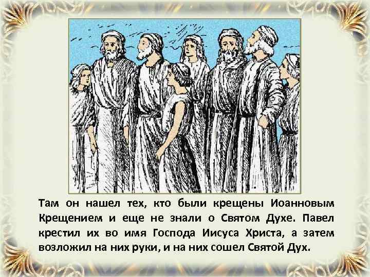 Там он нашел тех, кто были крещены Иоанновым Крещением и еще не знали о