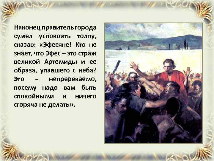 Наконец правитель города сумел успокоить толпу, сказав: «Эфесяне! Кто не знает, что Эфес –