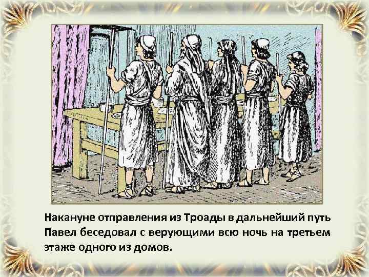 Накануне отправления из Троады в дальнейший путь Павел беседовал с верующими всю ночь на