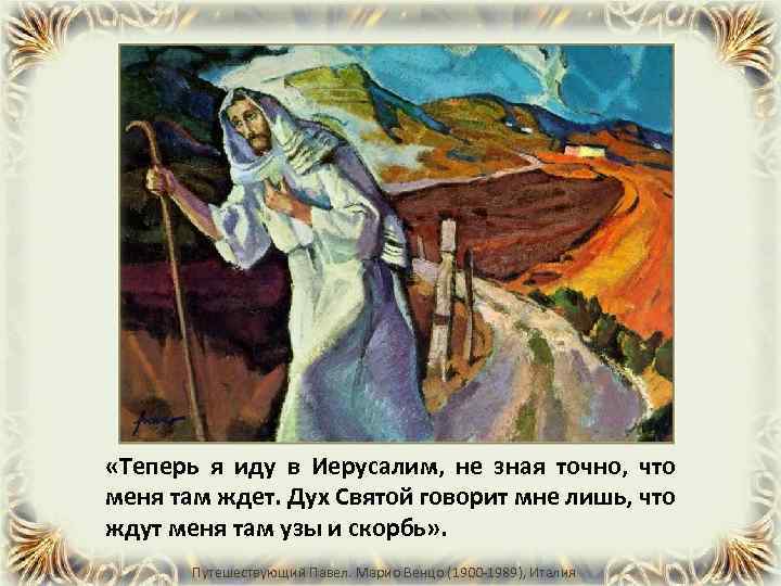  «Теперь я иду в Иерусалим, не зная точно, что меня там ждет. Дух