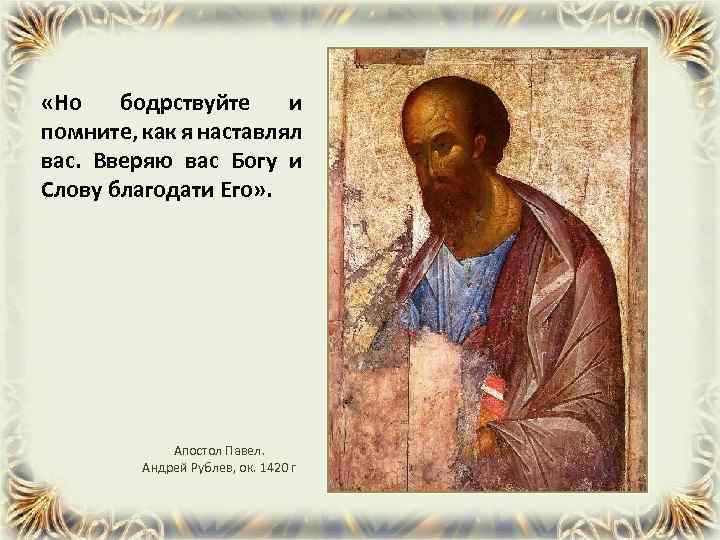  «Но бодрствуйте и помните, как я наставлял вас. Вверяю вас Богу и Слову