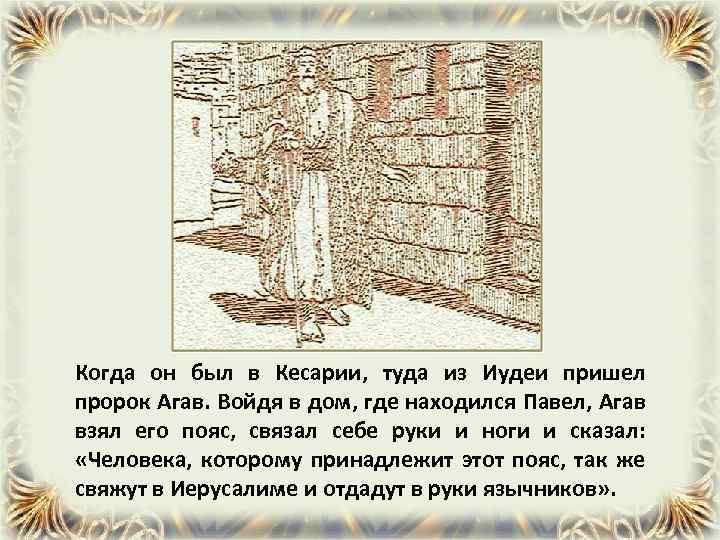 Когда он был в Кесарии, туда из Иудеи пришел пророк Агав. Войдя в дом,