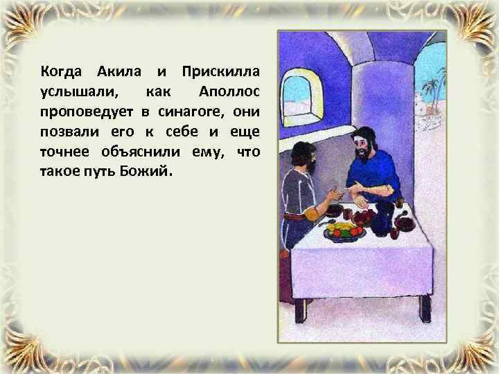 Когда Акила и Прискилла услышали, как Аполлос проповедует в синагоге, они позвали его к