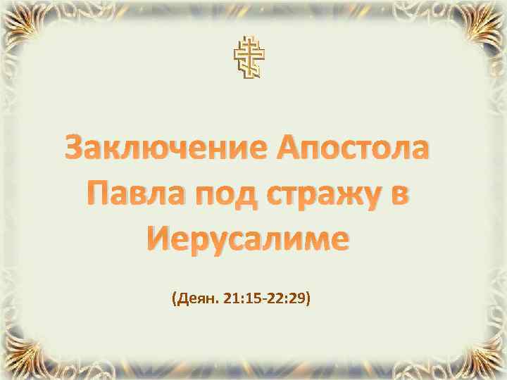 Заключение Апостола Павла под стражу в Иерусалиме (Деян. 21: 15 -22: 29) 