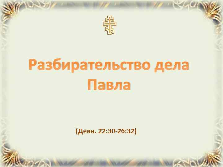 Разбирательство дела Павла (Деян. 22: 30 -26: 32) 
