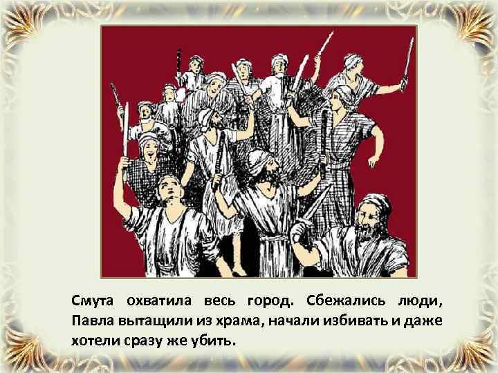 Смута охватила весь город. Сбежались люди, Павла вытащили из храма, начали избивать и даже