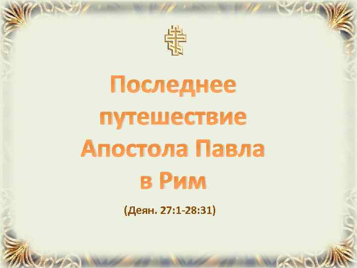 Последнее путешествие Апостола Павла в Рим (Деян. 27: 1 -28: 31) 