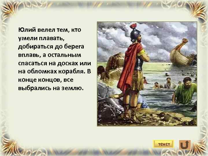 Юлий велел тем, кто умели плавать, добираться до берега вплавь, а остальным спасаться на