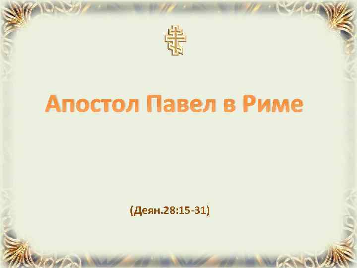 Апостол Павел в Риме (Деян. 28: 15 -31) 