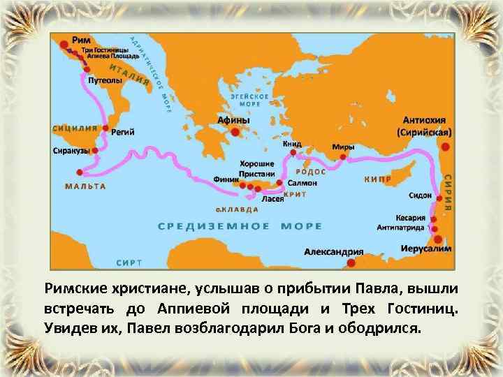 Римские христиане, услышав о прибытии Павла, вышли встречать до Аппиевой площади и Трех Гостиниц.