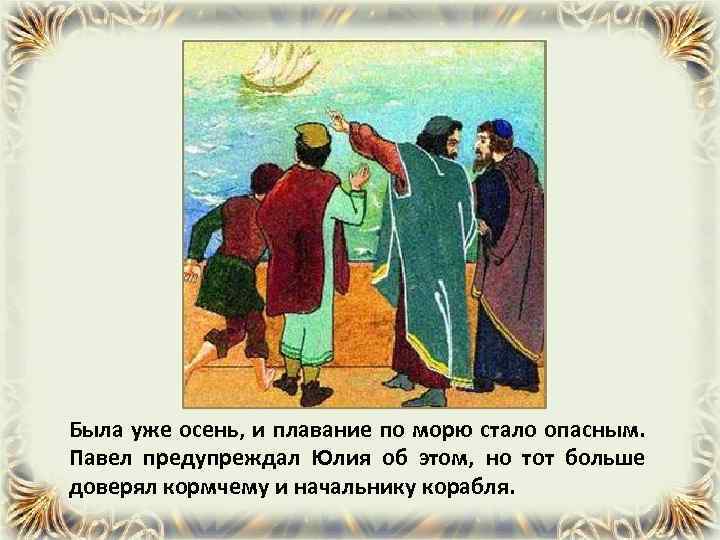 Была уже осень, и плавание по морю стало опасным. Павел предупреждал Юлия об этом,