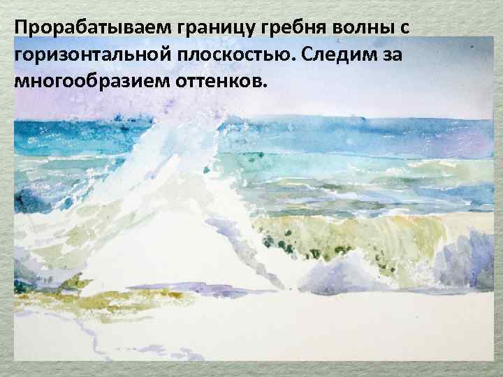 Прорабатываем границу гребня волны с горизонтальной плоскостью. Следим за многообразием оттенков. 