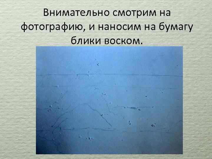 Внимательно смотрим на фотографию, и наносим на бумагу блики воском. 