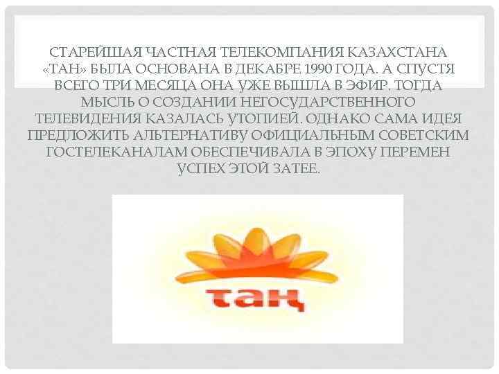 СТАРЕЙШАЯ ЧАСТНАЯ ТЕЛЕКОМПАНИЯ КАЗАХСТАНА «ТАН» БЫЛА ОСНОВАНА В ДЕКАБРЕ 1990 ГОДА. А СПУСТЯ ВСЕГО