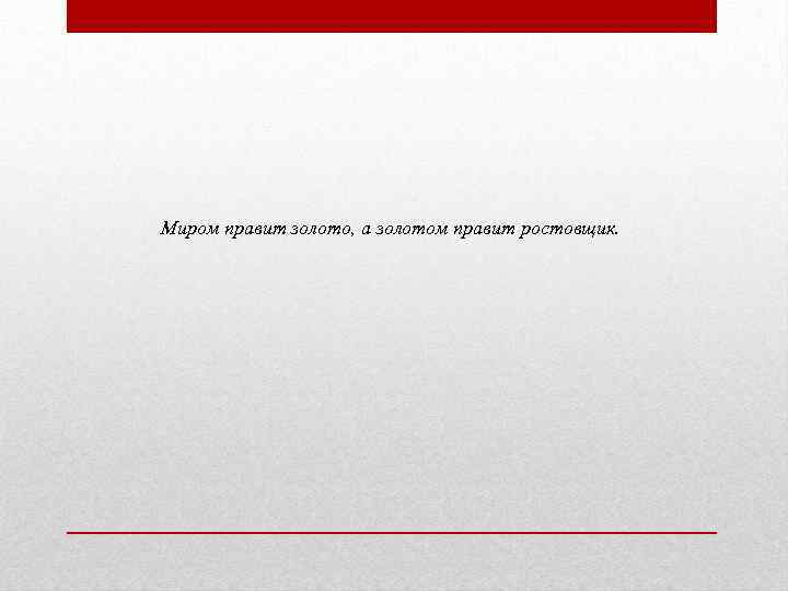  Миром правит золото, а золотом правит ростовщик. 