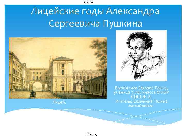 г. Инта Лицейские годы Александра Сергеевича Пушкина Выполнила Орлова Елена, ученица 7 «б» класса