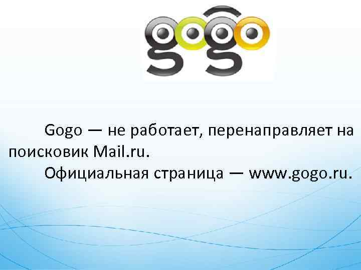 Gogo — не работает, перенаправляет на поисковик Mail. ru. Официальная страница — www. gogo.