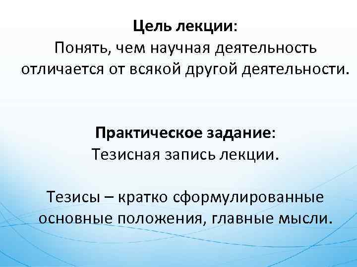 Цель лекции: Понять, чем научная деятельность отличается от всякой другой деятельности. Практическое задание: Тезисная