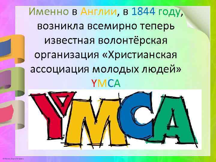 Именно в Англии, в 1844 году, возникла всемирно теперь известная волонтёрская организация «Христианская ассоциация