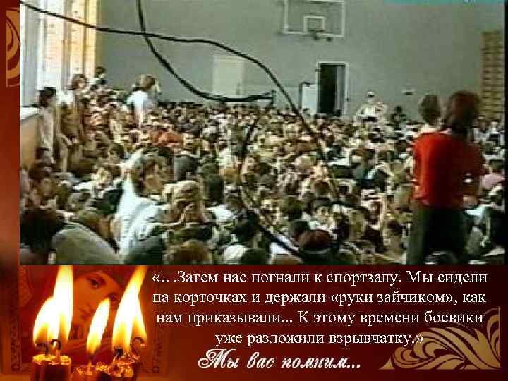  «…Затем нас погнали к спортзалу. Мы сидели на корточках и держали «руки зайчиком»