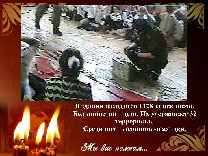 В здании находится 1128 заложников. Большинство – дети. Их удерживает 32 террориста. Среди них